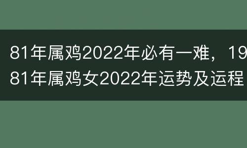 81年属鸡2022年必有一难，1981年属鸡女2022年运势及运程每月