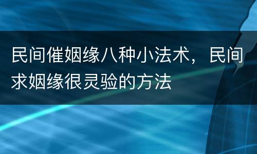 民间催姻缘八种小法术，民间求姻缘很灵验的方法