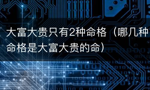 大富大贵只有2种命格（哪几种命格是大富大贵的命）