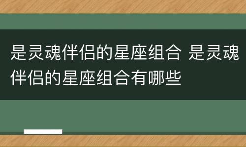 是灵魂伴侣的星座组合 是灵魂伴侣的星座组合有哪些