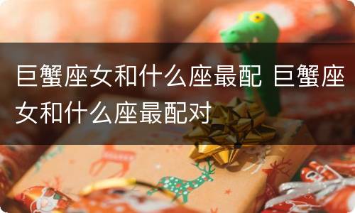 巨蟹座女和什么座最配 巨蟹座女和什么座最配对