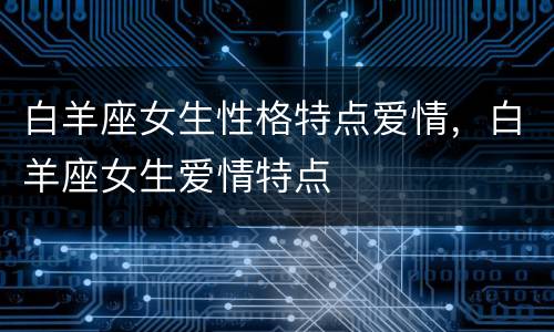 白羊座女生性格特点爱情，白羊座女生爱情特点