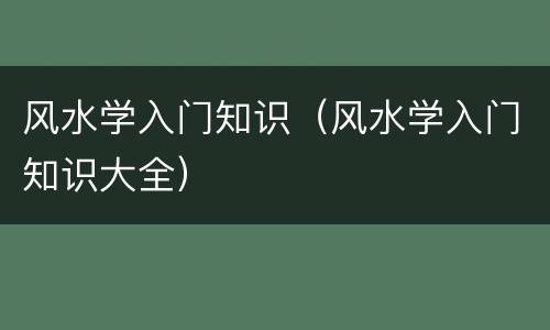 风水学入门知识（风水学入门知识大全）