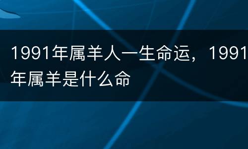 1991年属羊人一生命运，1991年属羊是什么命