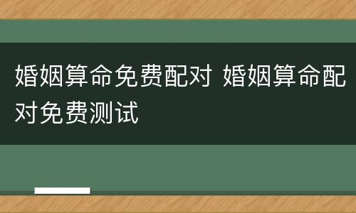 婚姻算命免费配对 婚姻算命配对免费测试