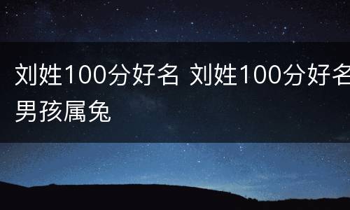 刘姓100分好名 刘姓100分好名男孩属兔