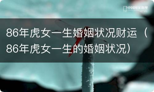 86年虎女一生婚姻状况财运（86年虎女一生的婚姻状况）