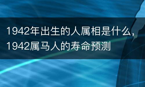 1942年出生的人属相是什么，1942属马人的寿命预测
