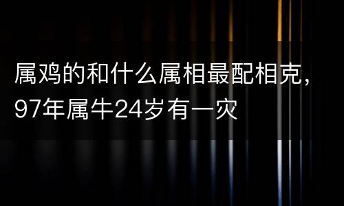 属鸡的和什么属相最配相克，97年属牛24岁有一灾