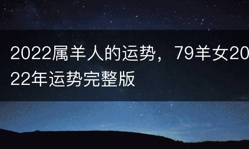 2022属羊人的运势，79羊女2022年运势完整版
