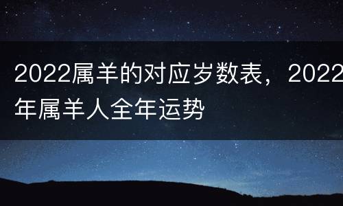 2022属羊的对应岁数表，2022年属羊人全年运势