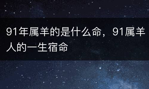91年属羊的是什么命，91属羊人的一生宿命