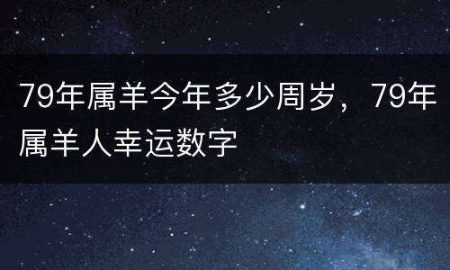 79年属羊今年多少周岁，79年属羊人幸运数字