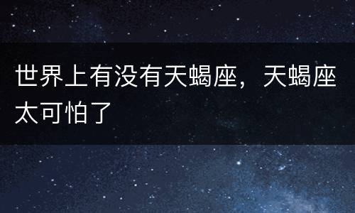 世界上有没有天蝎座，天蝎座太可怕了