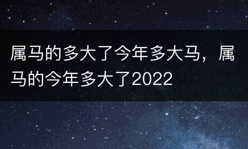 属马的多大了今年多大马，属马的今年多大了2022