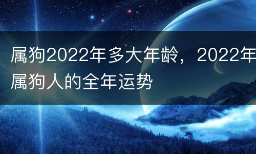 属狗2022年多大年龄，2022年属狗人的全年运势