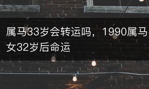 属马33岁会转运吗，1990属马女32岁后命运