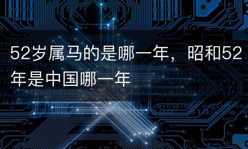 52岁属马的是哪一年，昭和52年是中国哪一年
