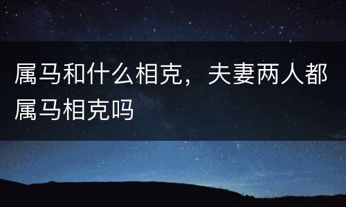 属马和什么相克，夫妻两人都属马相克吗