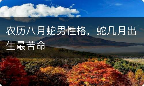 农历八月蛇男性格，蛇几月出生最苦命