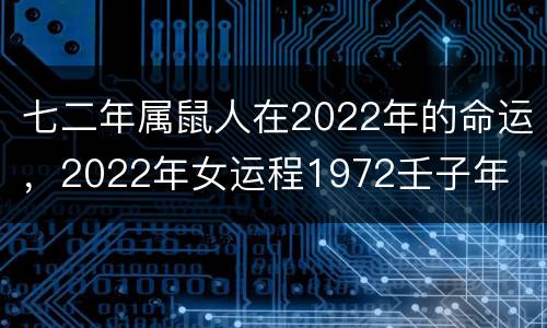 七二年属鼠人在2022年的命运，2022年女运程1972壬子年