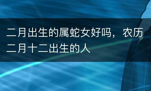 二月出生的属蛇女好吗，农历二月十二出生的人