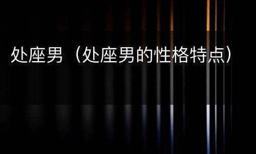 处座男（处座男的性格特点）