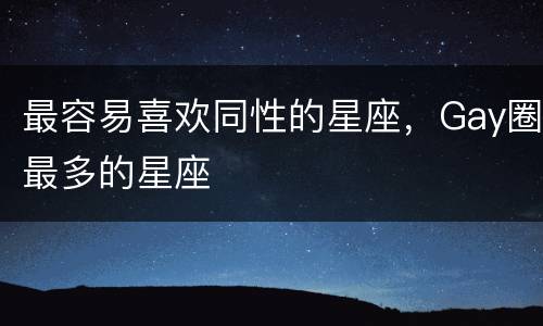 最容易喜欢同性的星座，Gay圈最多的星座