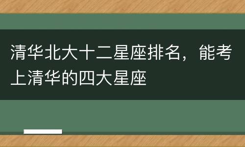 清华北大十二星座排名，能考上清华的四大星座