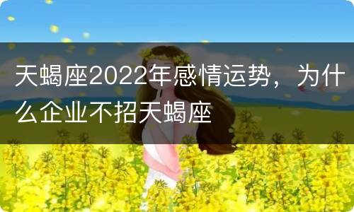 天蝎座2022年感情运势，为什么企业不招天蝎座