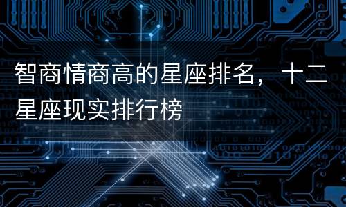 智商情商高的星座排名，十二星座现实排行榜