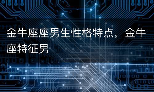 金牛座座男生性格特点，金牛座特征男