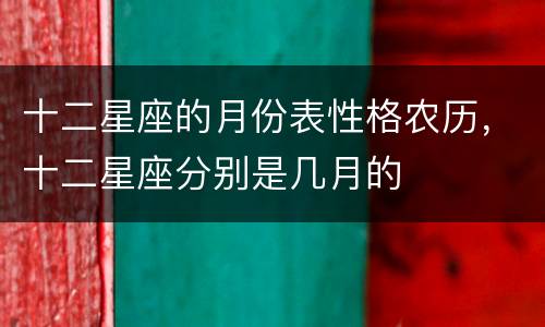 十二星座的月份表性格农历，十二星座分别是几月的