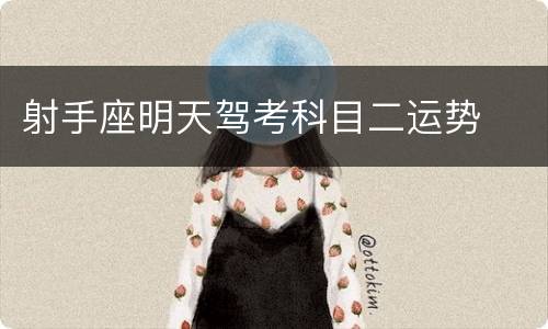 射手座明天驾考科目二运势