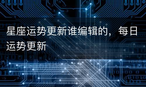 星座运势更新谁编辑的，每日运势更新