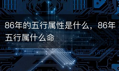 86年的五行属性是什么，86年五行属什么命