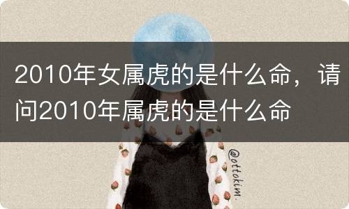2010年女属虎的是什么命，请问2010年属虎的是什么命