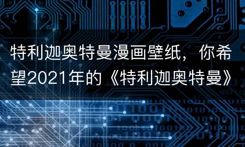 特利迦奥特曼漫画壁纸，你希望2021年的《特利迦奥特曼》能在内容上带给