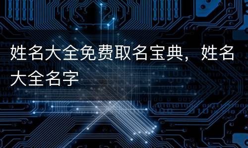姓名大全免费取名宝典，姓名大全名字