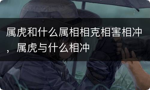 属虎和什么属相相克相害相冲，属虎与什么相冲