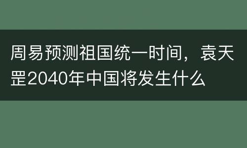 周易预测祖国统一时间，袁天罡2040年中国将发生什么