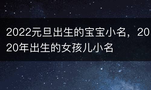 2022元旦出生的宝宝小名，2020年出生的女孩儿小名