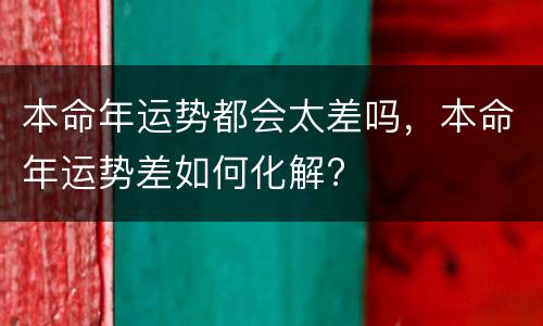 本命年运势都会太差吗，本命年运势差如何化解?