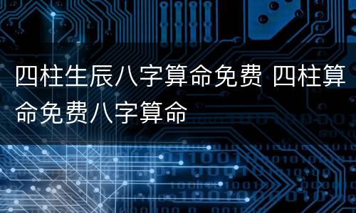 四柱生辰八字算命免费 四柱算命免费八字算命