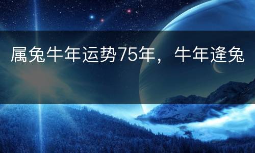 属兔牛年运势75年，牛年逄兔