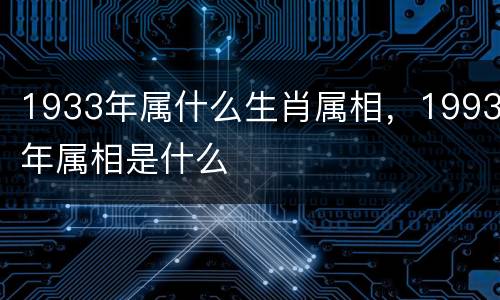 1933年属什么生肖属相，1993年属相是什么