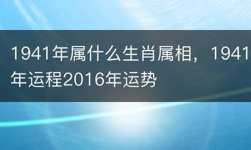1941年属什么生肖属相，1941年运程2016年运势