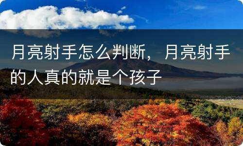 月亮射手怎么判断，月亮射手的人真的就是个孩子