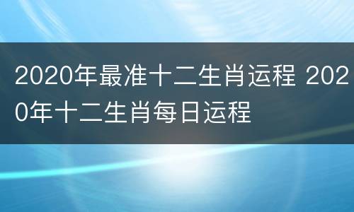 2020年最准十二生肖运程 2020年十二生肖每日运程