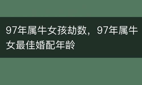 97年属牛女孩劫数，97年属牛女最佳婚配年龄